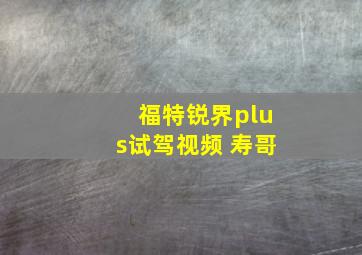 福特锐界plus试驾视频 寿哥